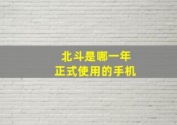 北斗是哪一年正式使用的手机