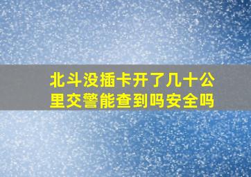 北斗没插卡开了几十公里交警能查到吗安全吗