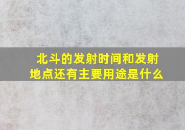 北斗的发射时间和发射地点还有主要用途是什么