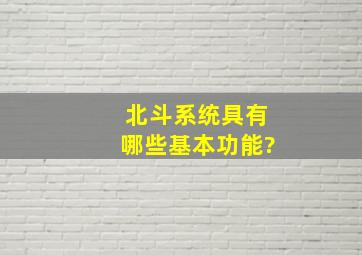 北斗系统具有哪些基本功能?