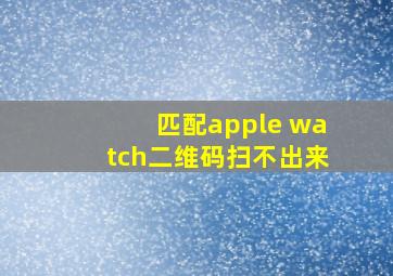 匹配apple watch二维码扫不出来