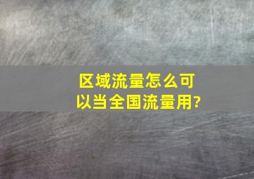 区域流量怎么可以当全国流量用?