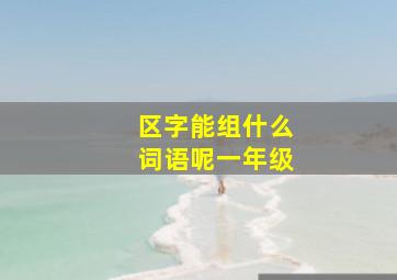 区字能组什么词语呢一年级