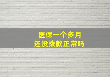 医保一个多月还没拨款正常吗