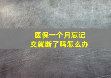 医保一个月忘记交就断了吗怎么办