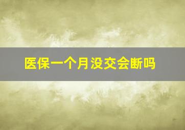 医保一个月没交会断吗