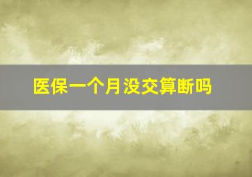 医保一个月没交算断吗