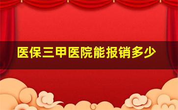 医保三甲医院能报销多少