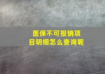 医保不可报销项目明细怎么查询呢