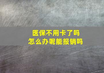 医保不用卡了吗怎么办呢能报销吗