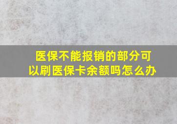 医保不能报销的部分可以刷医保卡余额吗怎么办