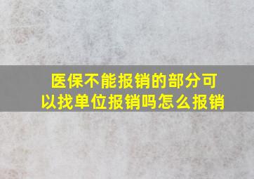 医保不能报销的部分可以找单位报销吗怎么报销