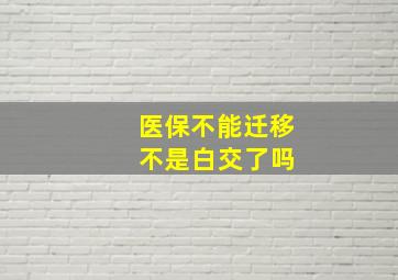 医保不能迁移 不是白交了吗