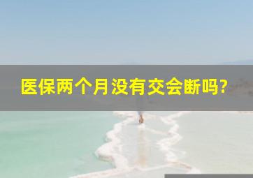 医保两个月没有交会断吗?