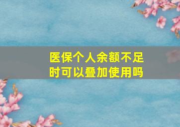 医保个人余额不足时可以叠加使用吗