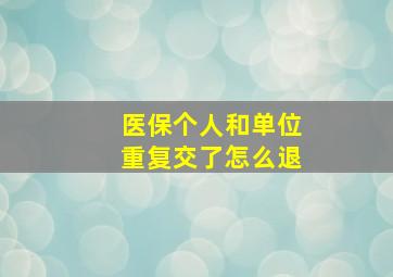 医保个人和单位重复交了怎么退