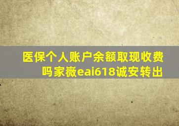 医保个人账户余额取现收费吗家嶶eai618诚安转出