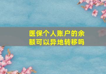 医保个人账户的余额可以异地转移吗