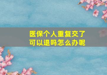 医保个人重复交了可以退吗怎么办呢