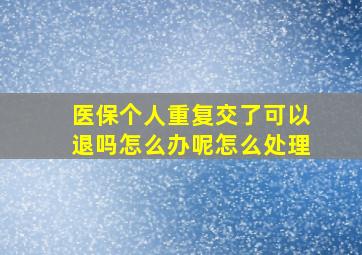 医保个人重复交了可以退吗怎么办呢怎么处理