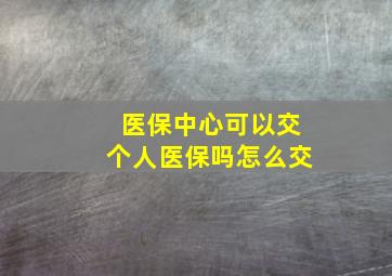 医保中心可以交个人医保吗怎么交