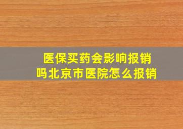 医保买药会影响报销吗北京市医院怎么报销