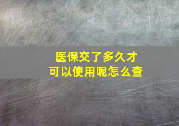 医保交了多久才可以使用呢怎么查