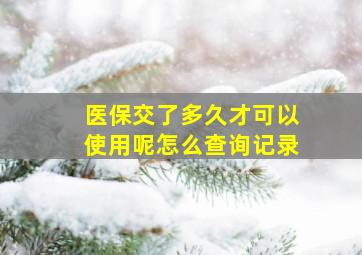 医保交了多久才可以使用呢怎么查询记录