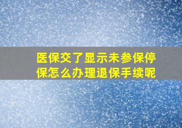 医保交了显示未参保停保怎么办理退保手续呢