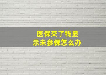 医保交了钱显示未参保怎么办