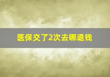 医保交了2次去哪退钱