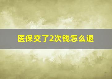 医保交了2次钱怎么退