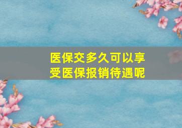 医保交多久可以享受医保报销待遇呢