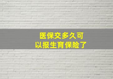 医保交多久可以报生育保险了