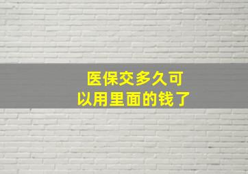 医保交多久可以用里面的钱了