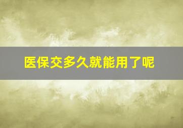 医保交多久就能用了呢