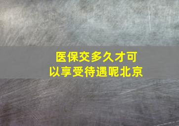 医保交多久才可以享受待遇呢北京