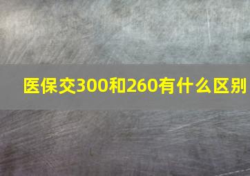 医保交300和260有什么区别