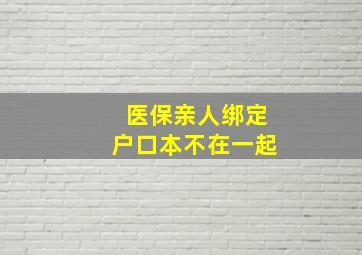 医保亲人绑定户口本不在一起