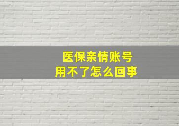 医保亲情账号用不了怎么回事