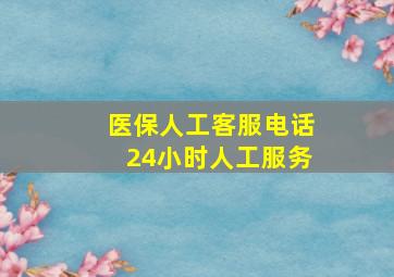 医保人工客服电话24小时人工服务