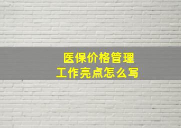 医保价格管理工作亮点怎么写