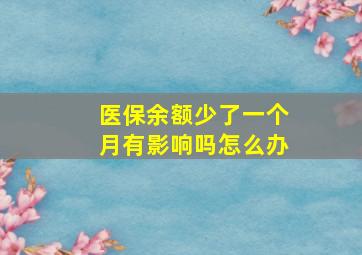 医保余额少了一个月有影响吗怎么办