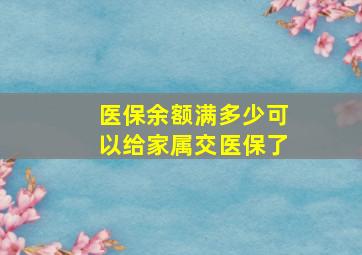 医保余额满多少可以给家属交医保了