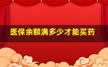 医保余额满多少才能买药