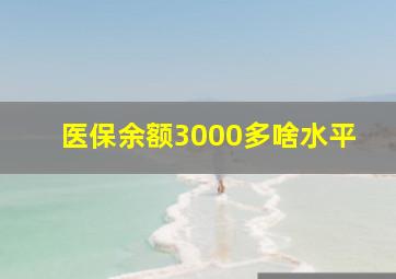 医保余额3000多啥水平