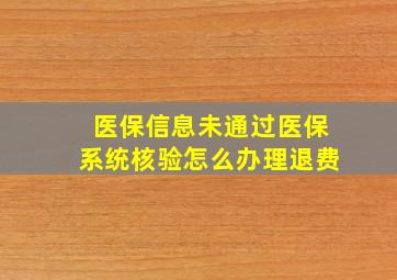 医保信息未通过医保系统核验怎么办理退费