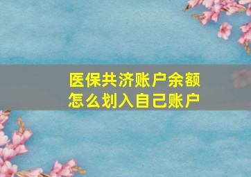 医保共济账户余额怎么划入自己账户