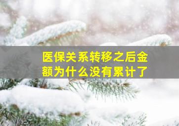 医保关系转移之后金额为什么没有累计了