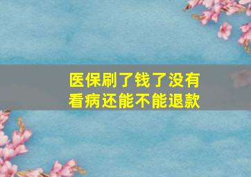 医保刷了钱了没有看病还能不能退款